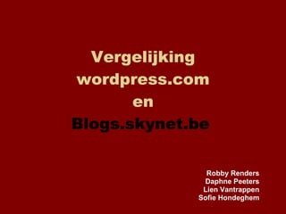 Vergelijking wordpress.com en Blogs.skynet.be   Robby Renders Daphne Peeters Lien Vantrappen Sofie Hondeghem 