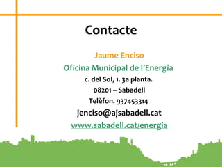 10
Contacte
Jaume Enciso
Oficina Municipal de l’Energia
c. del Sol, 1. 3a planta.
08201 – Sabadell
Telèfon. 937453314
jenciso@ajsabadell.cat
www.sabadell.cat/energia
 