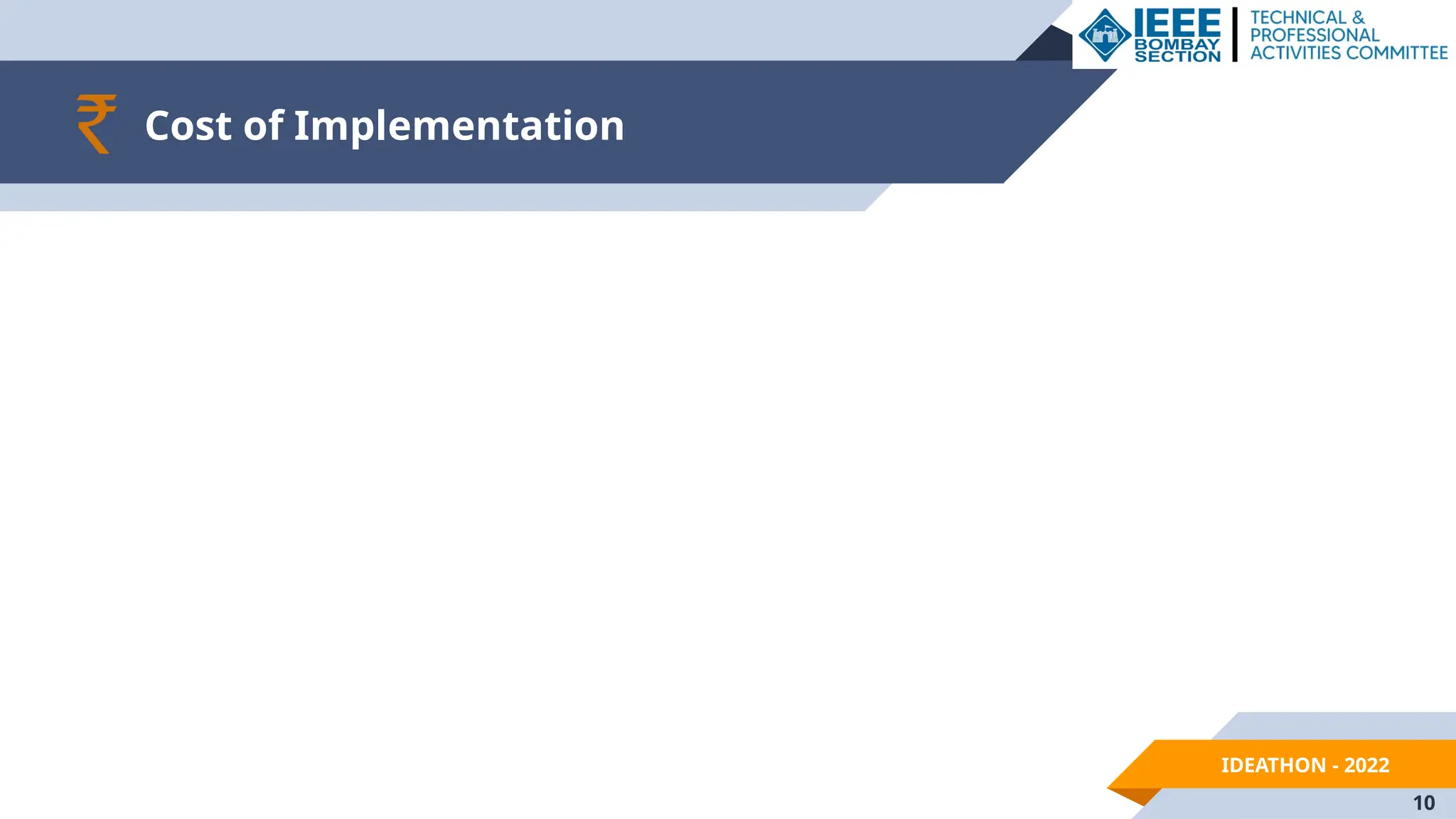 IDEATHON - 2022
Cost of Implementation
10
 