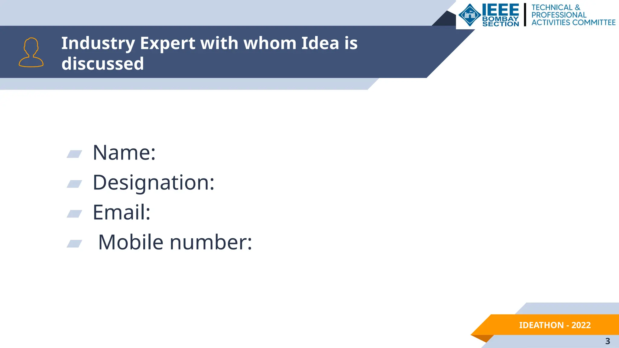 IDEATHON - 2022
Industry Expert with whom Idea is
discussed
▰ Name:
▰ Designation:
▰ Email:
▰ Mobile number:
3
 