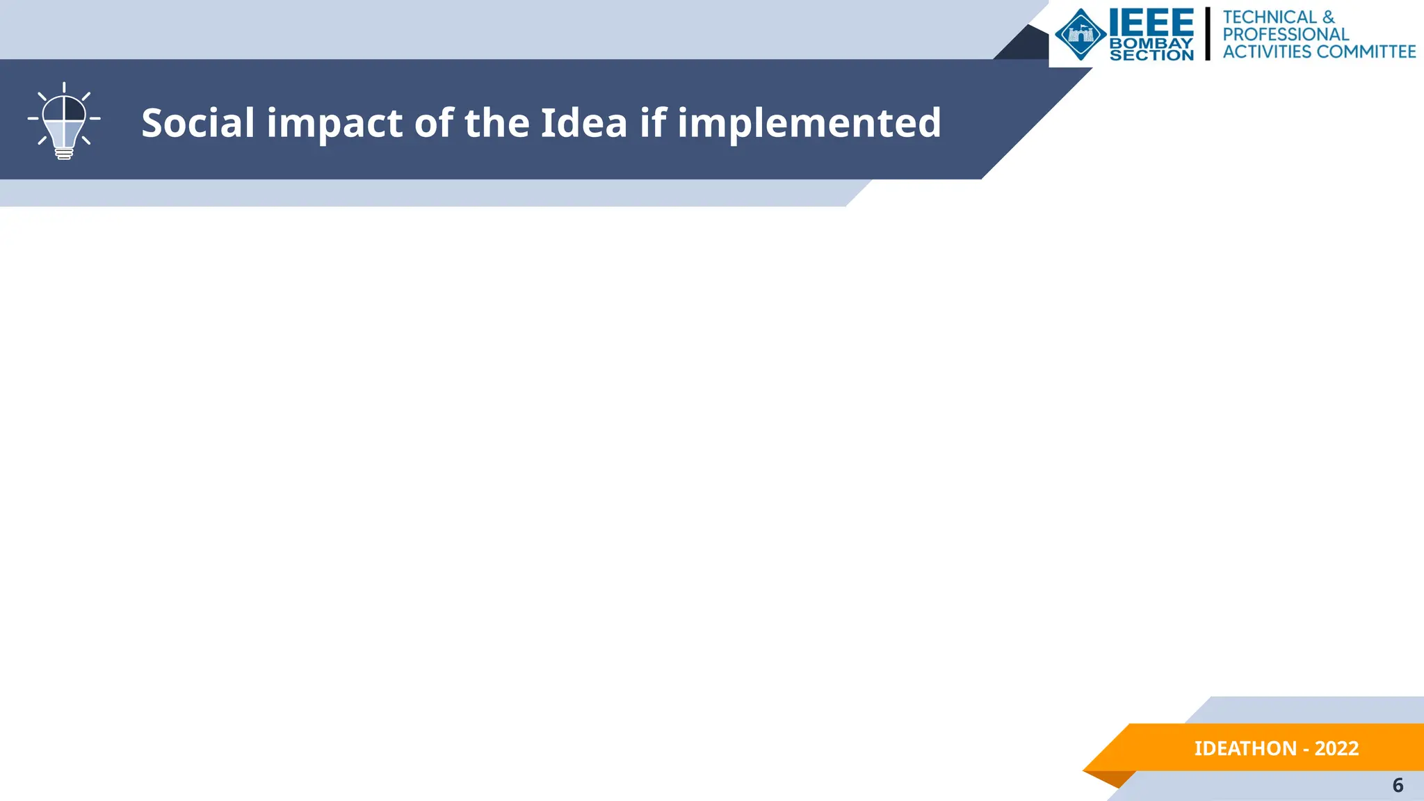 IDEATHON - 2022
Social impact of the Idea if implemented
6
 