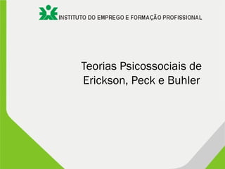 Teorias Psicossociais de
Erickson, Peck e Buhler
 