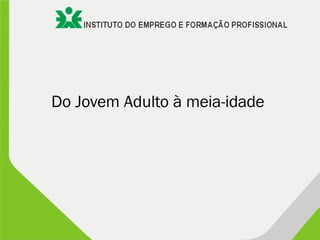 Do Jovem Adulto à meia-idade
 