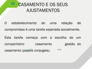CASAMENTO E OS SEUS
AJUSTAMENTOS
O estabelecimento de uma relação de
compromisso é uma tarefa esperada socialmente.
Esta tarefa começa com a escolha de um
companheiro casamento gestão do
casamento (papeis conjugais).
 