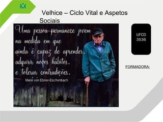 Velhice – Ciclo Vital e Aspetos
Sociais
UFCD
3536
FORMADORA:
 