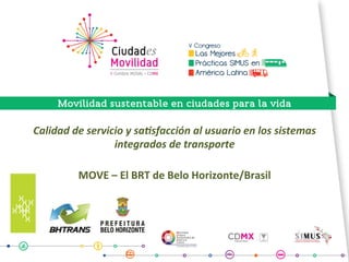 Calidad	de	servicio	y	sa.sfacción	al	usuario	en	los	sistemas	
integrados	de	transporte
	
MOVE	–	El	BRT	de	Belo	Horizonte/Brasil	
	
 