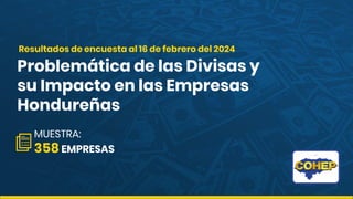 Problemática de las Divisas y
su Impacto en las Empresas
Hondureñas
MUESTRA:
358 EMPRESAS
Resultados de encuesta al 16 de febrero del 2024
 