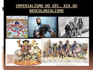 IMPERIALISMO DO SÉC. XIX OU
NEOCOLONIALISMO

 