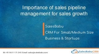 Importance of sales pipeline
management for sales growth
SalesBabu
CRM For Small/Medium Size
Business & Startups
M: +91 9611 171 345 Email: sales@salesbabu.com
 
