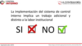 https://apps.contraloria.gob.pe/wcm/control_interno/index.html
Capacitación sobre del SCI
La implementación del sistema de control
interno implica un trabajo adicional y
distinto a la labor institucional
SI NO
 