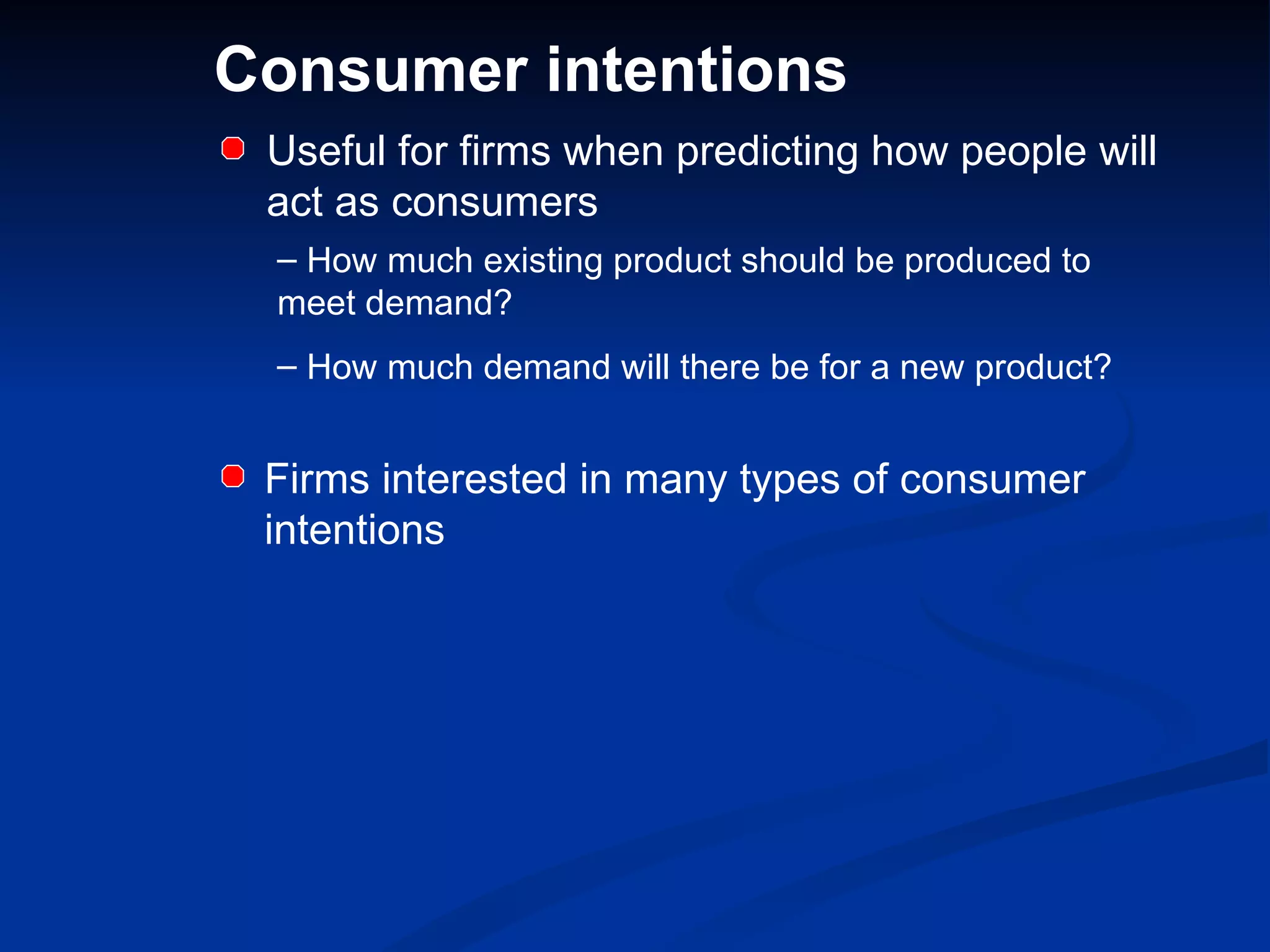Consumer intentions How much existing product should be produced to meet demand? How much demand will there be for a new product? Useful for firms when predicting how people will act as consumers Firms interested in many types of consumer intentions 
