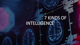 7 KINDS OF
INTELLIGENCE
 