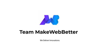 Team MakeWebBetter
We Deliver Innovations
 