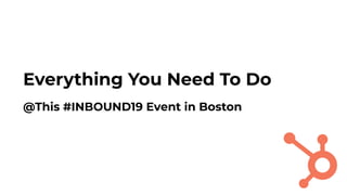 Everything You Need To Do
@This #INBOUND19 Event in Boston
 