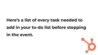 Here’s a list of every task needed to
add in your to-do list before stepping
in the event.
 
