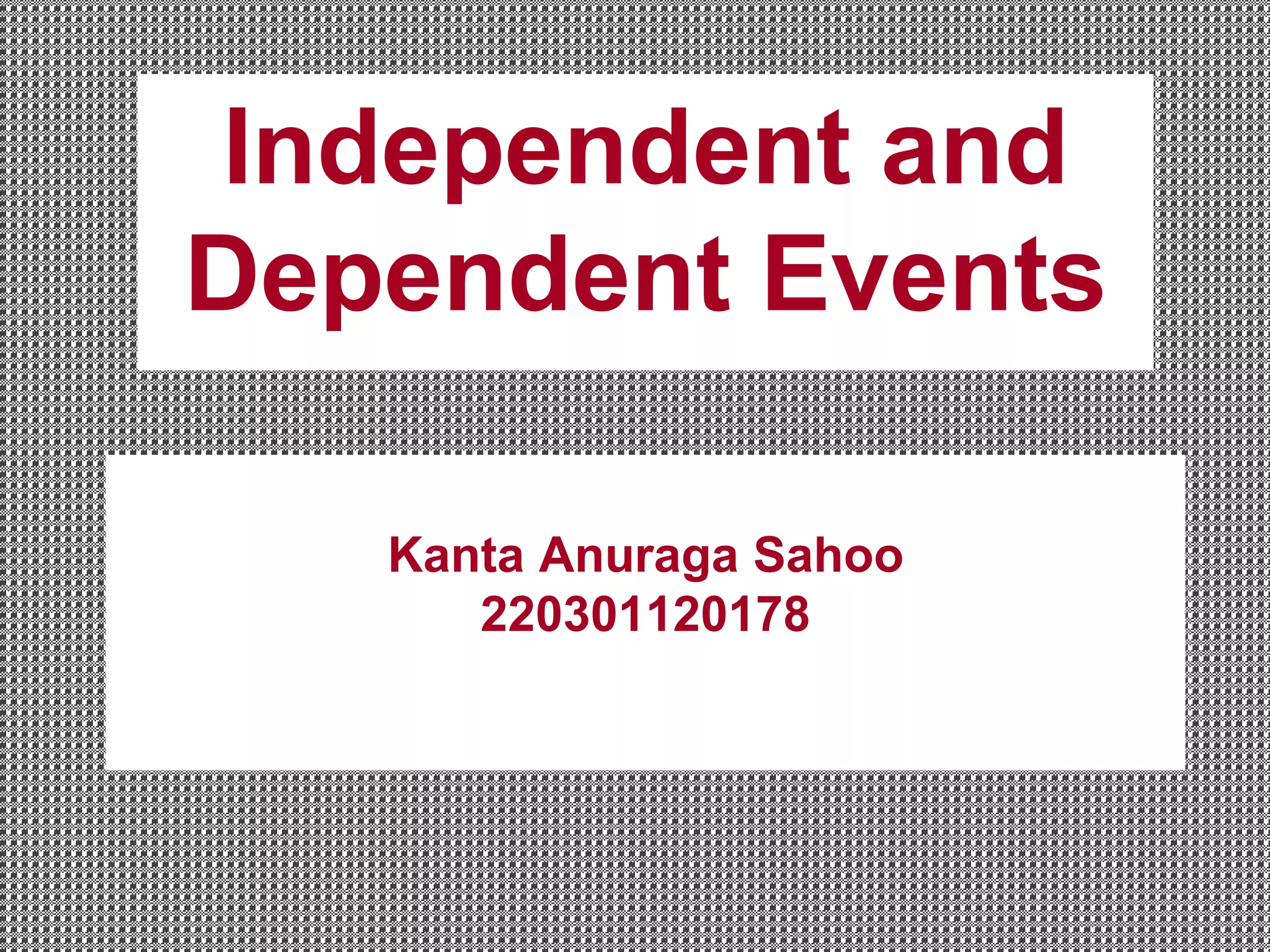 Kanta Anuraga Sahoo
220301120178
Independent and
Dependent Events