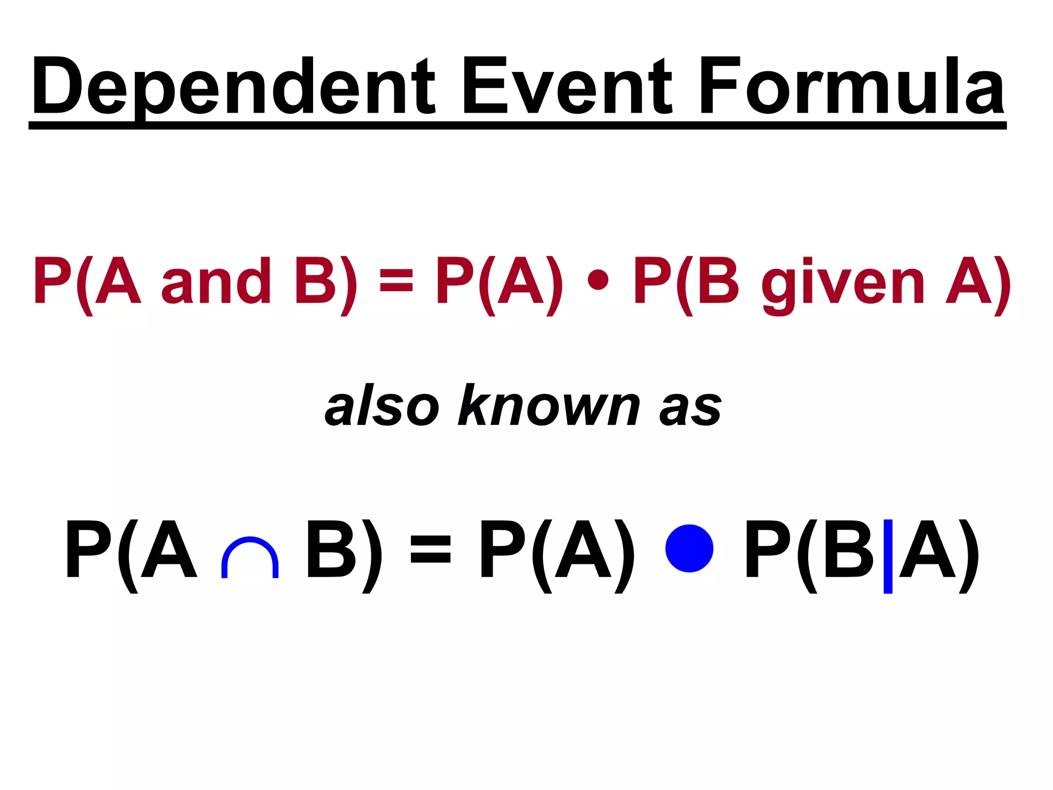 Dependent Event Formula
P(A and B) = P(A) P(B given A)
also known as
P(A B) = P(A) P(B|A)