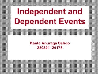 Kanta Anuraga Sahoo
220301120178
Independent and
Dependent Events
 