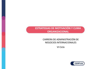 ESTRATEGIAS DE MOTIVACIÓN Y CLIMA
ORGANIZACIONAL
CARRERA DE ADMINISTRACIÓN DE
NEGOCIOS INTERNACIONALES
 