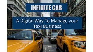 INFINITE CAB
A Digital Way To Manage your
Taxi Business
 