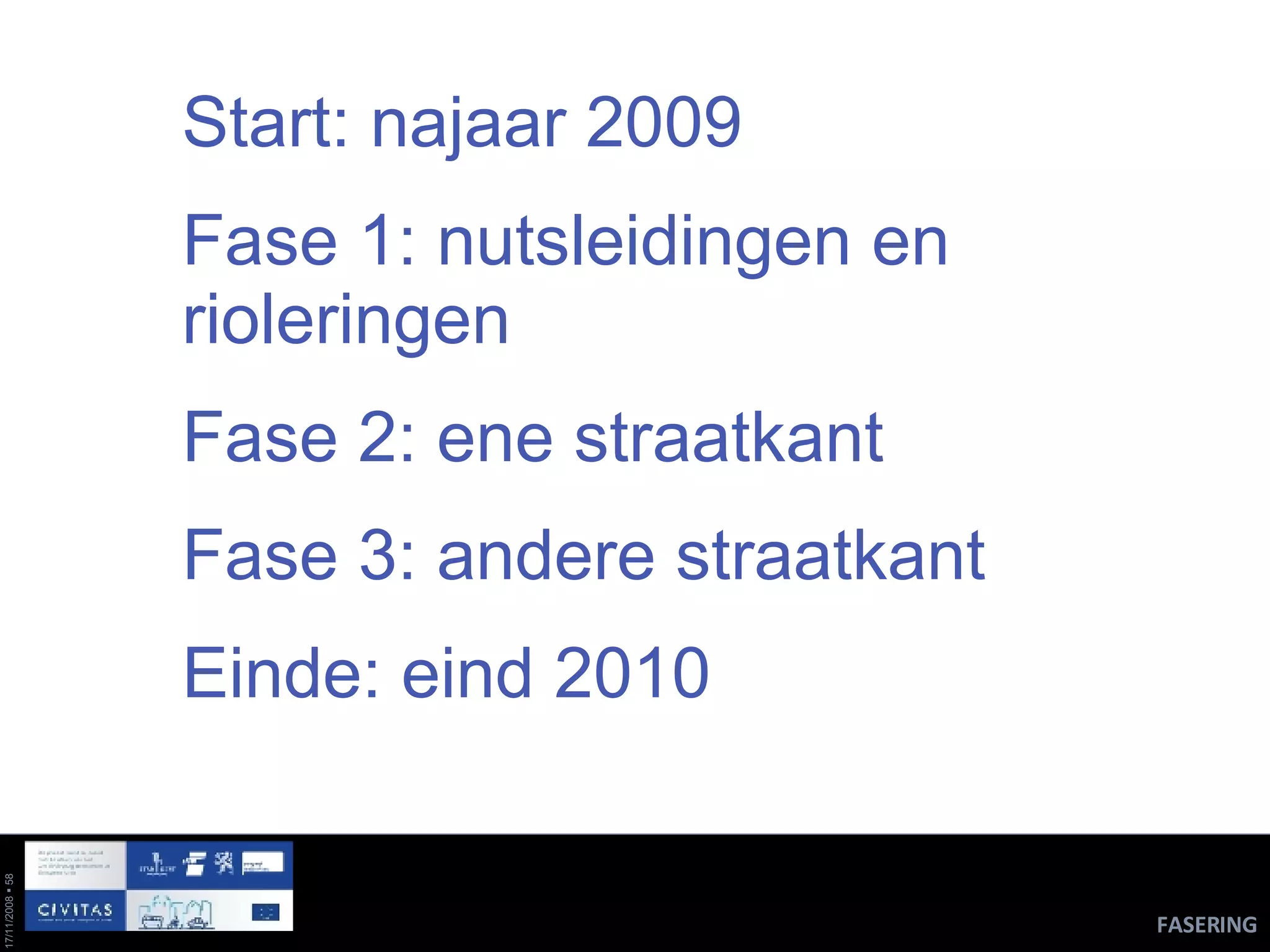 Start: najaar 2009 Fase 1: nutsleidingen en rioleringen Fase 2: ene straatkant  Fase 3: andere straatkant Einde: eind 2010 FASERING 
