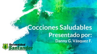 Cocciones Saludables
Presentado por:
Danny G. Vásquez F.
 