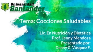 Tema: Cocciones Saludables
Lic. En Nutrición y Dietética
Prof. Jenny Mendoza
Presentado por:
Danny G. Vásquez F.
 