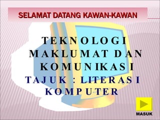 SELAMAT DATANG KAWAN-KAWAN <ul><li>TEKNOLOGI MAKLUMAT DAN KOMUNIKASI </li></ul>TAJUK : LITERASI KOMPUTER MASUK 