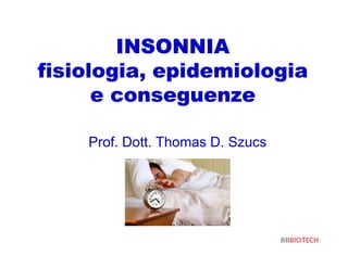 INSONNIA
fisiologia, epidemiologia
      e conseguenze

    Prof. Dott. Thomas D. Szucs
 
