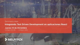 Integrando Test Driven Development
en aplicaciones React
 