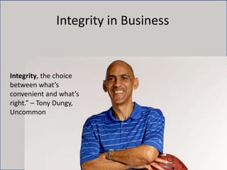 Integrity in Business
Integrity, the choice
between what’s
convenient and what’s
right.” – Tony Dungy,
Uncommon
 