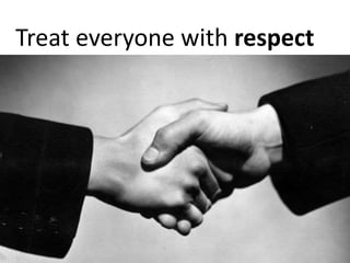 Treat everyone with respect
 