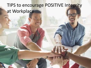 TIPS to encourage POSITIVE Integrity
at Workplace