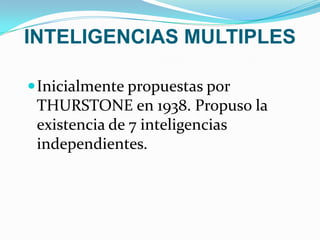 INTELIGENCIAS MULTIPLES Inicialmente propuestas por THURSTONE en 1938. Propuso la existencia de 7 inteligencias independientes. 