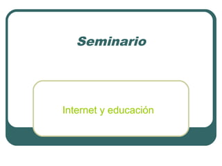 Seminario
Internet y educación
 