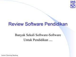 Institut Teknologi Bandung
Review Software Pendidikan
Banyak Sekali Software-Software
Untuk Pendidikan ....
 