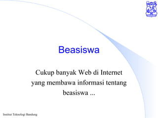 Institut Teknologi Bandung
Beasiswa
Cukup banyak Web di Internet
yang membawa informasi tentang
beasiswa ...
 
