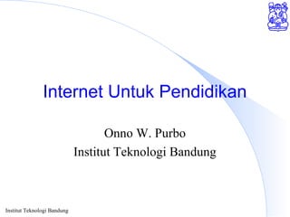 Institut Teknologi Bandung
Internet Untuk Pendidikan
Onno W. Purbo
Institut Teknologi Bandung
 