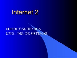 Internet 2 EDISON CASTRO RUA UPIG – ING. DE SISTEMAS 1 