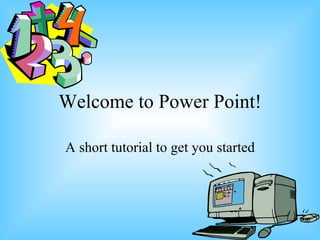 Welcome to Power Point! A short tutorial to get you started 
