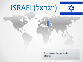 ISRAEL( (ישראל 
Overview of foreign trade 
of Israel 
 