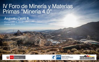 Augusto Cauti B.
Viceministro de Minas
Octubre 2019
IV Foro de Minería y Materias
Primas “Minería 4.0”
 