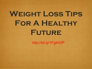 Weight Loss Tips
For A Healthy
Future
http://bit.ly/1Fg4A2P
 