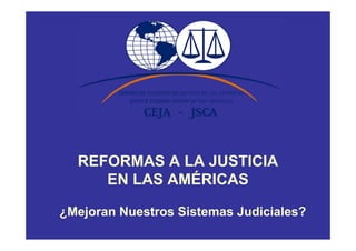 REFORMAS A LA JUSTICIA
     EN LAS AMÉRICAS

¿Mejoran Nuestros Sistemas Judiciales?