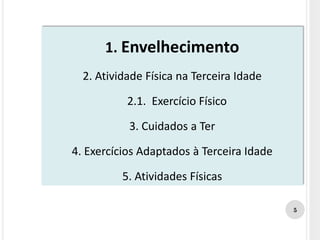 1. Envelhecimento
2. Atividade Física na Terceira Idade
2.1. Exercício Físico
3. Cuidados a Ter
4. Exercícios Adaptados à Terceira Idade
5. Atividades Físicas
5
 