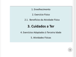 1. Envelhecimento
2. Exercício Físico
2.1. Benefícios da Atividade Física
3. Cuidados a Ter
4. Exercícios Adaptados à Terceira Idade
5. Atividades Físicas
9
 