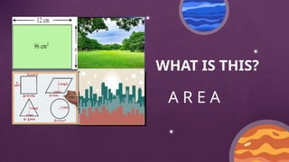 WHAT IS THIS?
A R E A
 