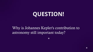 QUESTION!
Why is Johannes Kepler's contribution to
astronomy still important today?
 