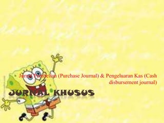 JURNAL KHUSUS
Jurnal Pembelian (Purchase Journal) & Pengeluaran Kas (Cash
disbursement journal)
 