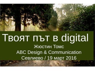Твоят път в digital
Жюстин Томс
ABC Design & Communication
Севлиево / 19 март 2016
 